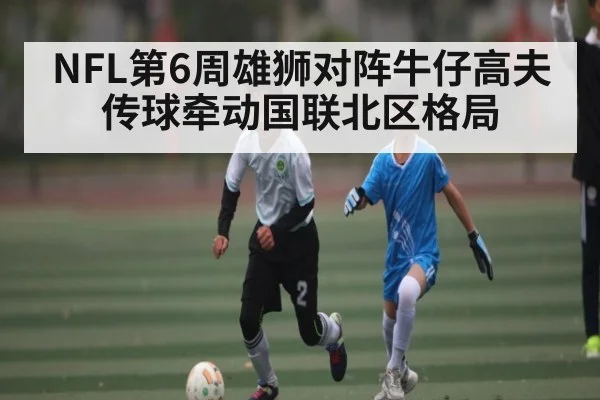 NFL第6周雄狮对阵牛仔高夫传球牵动国联北区格局 | kaiyun