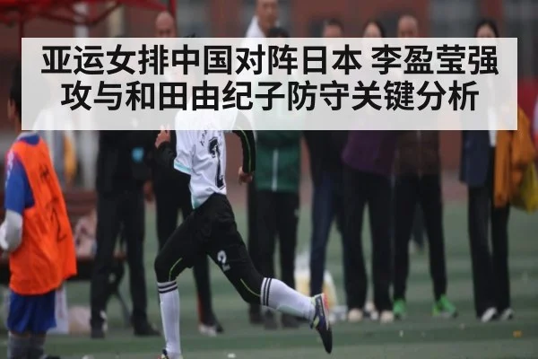亚运女排中国对阵日本 李盈莹强攻与和田由纪子防守关键分析 | kaiyun