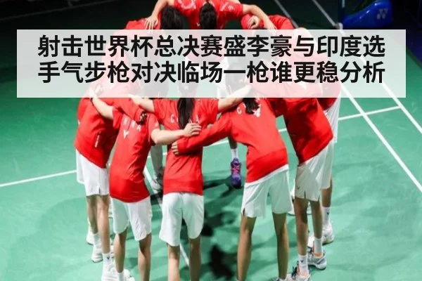 射击世界杯总决赛盛李豪与印度选手气步枪对决临场一枪谁更稳分析 | kaiyun