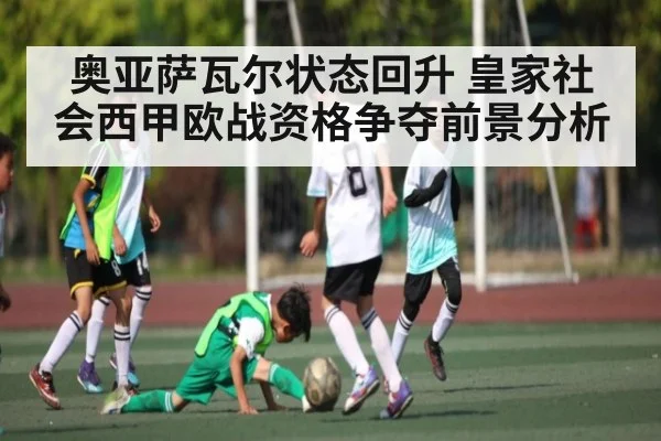 奥亚萨瓦尔状态回升 皇家社会西甲欧战资格争夺前景分析 | kaiyun
